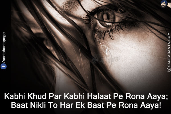 Kabhi Khud Par Kabhi Halaat Pe Rona Aaya;<br/>
Baat Nikli To Har Ek Baat Pe Rona Aaya!