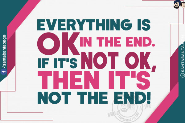 Everything is OK in the end. If it's not OK, then it's not the end!