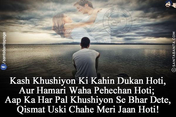 Kash Khushiyon Ki Kahin Dukan Hoti,<br/>
Aur Hamari Waha Pehechan Hoti;<br/>
Aap Ka Har Pal Khushiyon Se Bhar Dete,<br/>
Qismat Uski Chahe Meri Jaan Hoti!