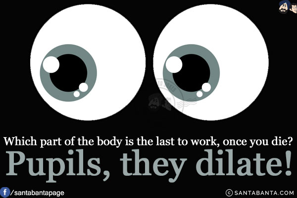 Which part of the body is the last to work, once you die?<br/>
Pupils, they dilate!