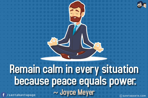 Remain calm in every situation because peace equals power.