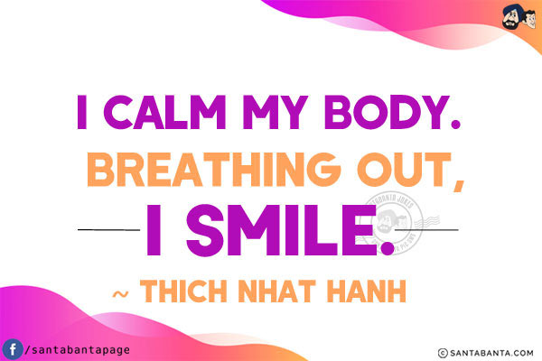 Breathing in, I calm my body. Breathing out, I smile.