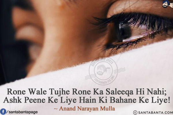 Rone Wale Tujhe Rone Ka Saleeqa Hi Nahi;<br/>
Ashk Peene Ke Liye Hain Ki Bahane Ke Liye!