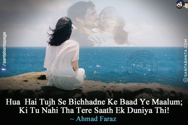 Hua  Hai Tujh Se Bichhadne Ke Baad Ye Maalum;<br/>
Ki Tu Nahi Tha Tere Saath Ek Duniya Thi!d