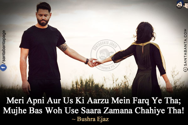 Meri Apni Aur Us Ki Aarzu Mein Farq Ye Tha;<br/>
Mujhe Bas Woh Use Saara Zamana Chahiye Tha!