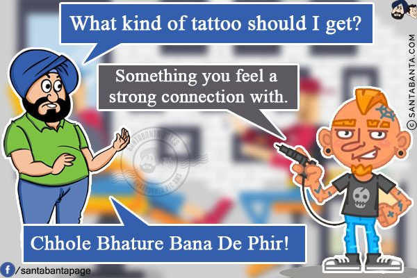 Santa: What kind of tattoo should I get?<br/>
Tattoo Artist: Something you feel a strong connection with.<br/>
Santa: Chhole Bhature Bana De Phir!