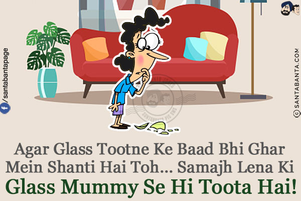 Agar Glass Tootne Ke Baad Bhi Ghar Mein Shanti Hai Toh...<br/>
Samajh Lena Ki Glass Mummy Se Hi Toota Hai!