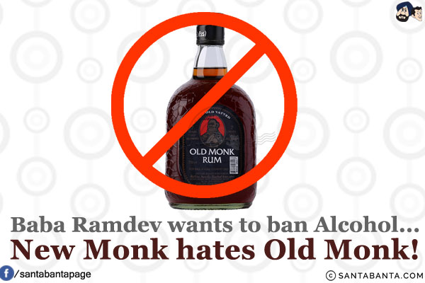 Baba Ramdev wants to ban Alcohol... New Monk hates Old Monk!