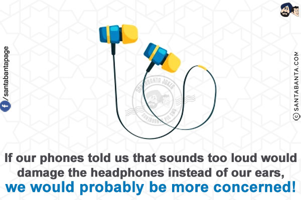 If our phones told us that sounds too loud would damage the headphones instead of our ears, we would probably be more concerned!