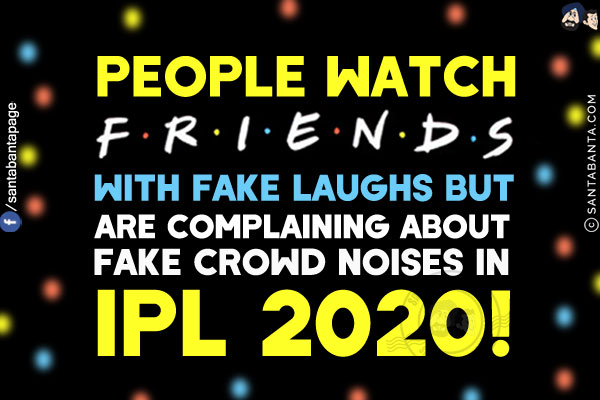 People watch F.R.I.E.N.D.S. with fake laughs but are complaining about fake crowd noises in IPL 2020!