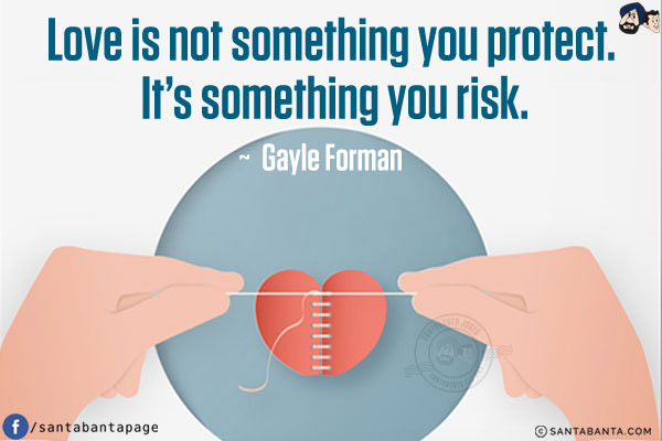 Love is not something you protect. It's something you risk.