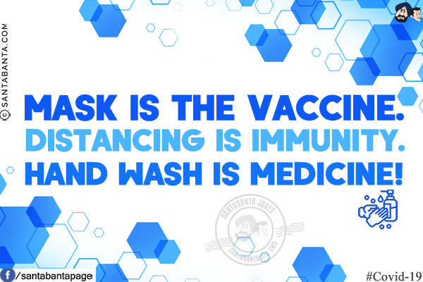 Mask is the vaccine.<br/>
Distancing is immunity.<br/>
Hand wash is medicine!