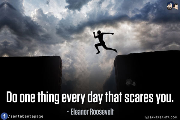 Do one thing every day that scares you.