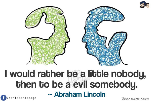 I would rather be a little nobody, then to be a evil somebody.