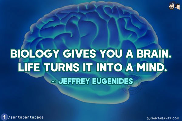 Biology gives you a brain. Life turns it into a mind.