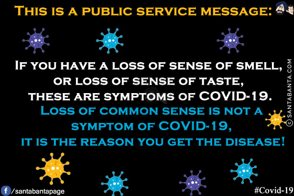 This is a public service message:<br/>
If you have a loss of sense of smell, or loss of sense of taste, these are symptoms of COVID-19.<br/><br/>

Loss of common sense is not a symptom of COVID-19, it is the reason you get the disease!