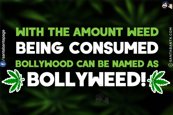 With the amount of weed being consumed Bollywood can be named as Bollyweed!  