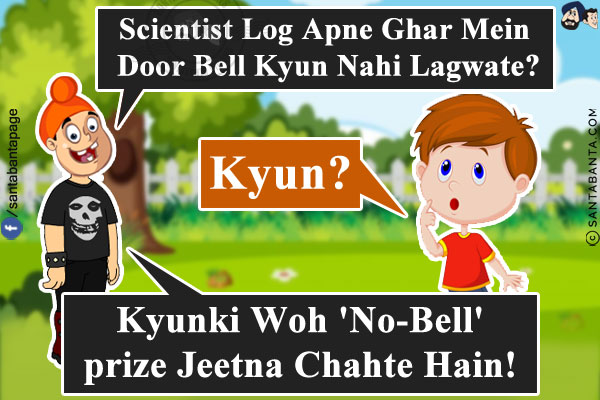 Pappu: Scientist Log Apne Ghar Mein Door Bell Kyun Nahi Lagwate?<br/>
Bunty: Kyun?<br/>
Pappu: Kyunki Woh 'No-Bell' prize Jeetna Chahte Hain!