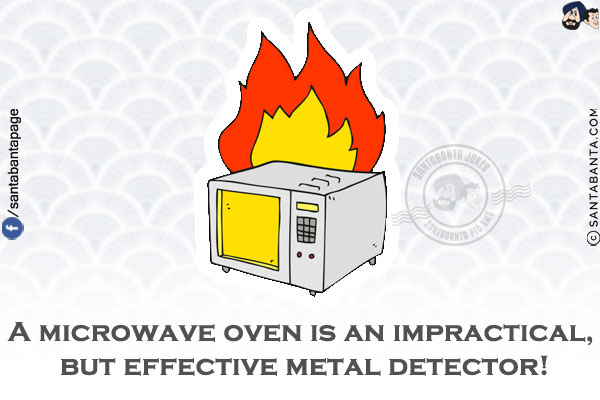 A microwave oven is an impractical, but effective metal detector!