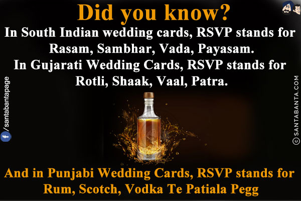 Did you know?<br/>
In South Indian wedding cards, RSVP stands for Rasam, Sambhar, Vada, Payasam.<br/>
In Gujarati Wedding Cards, RSVP stands for Rotli, Shaak, Vaal, Patra.<br/>

And in Punjabi Wedding Cards, RSVP stands for Rum, Scotch, Vodka Te Patiala Pegg