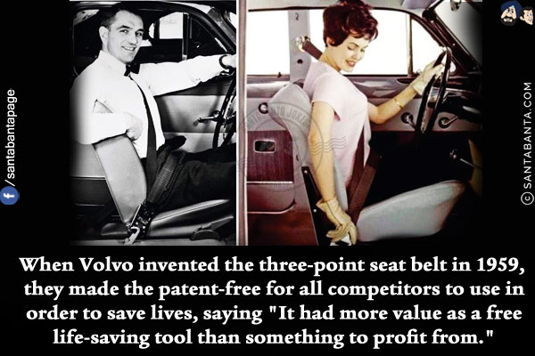 When Volvo invented the three-point seat belt in 1959, they made the patent-free for all competitors to use in order to save lives, saying `It had more value as a free life-saving tool than something to profit from.`