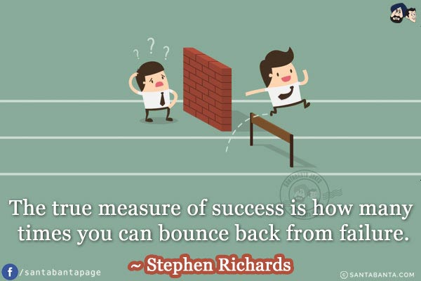 The true measure of success is how many times you can bounce back from failure.