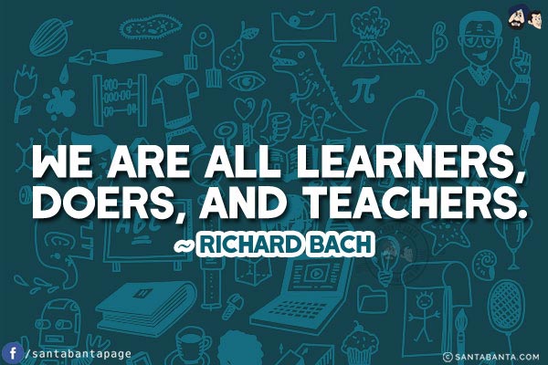 We are all learners, doers, and teachers.