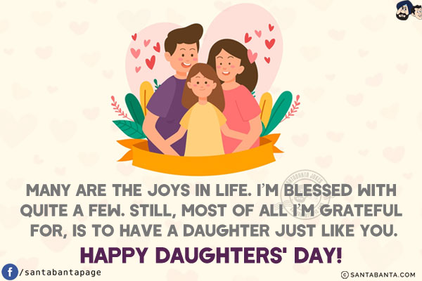 Many are the joys in life. I'm blessed with quite a few. Still, most of all I'm grateful for, is to have a daughter just like you.<br/>
Happy Daughters' Day!