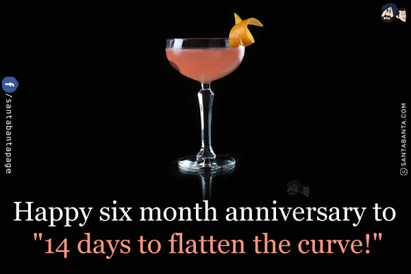 Happy six month anniversary to `14 days to flatten the curve!`