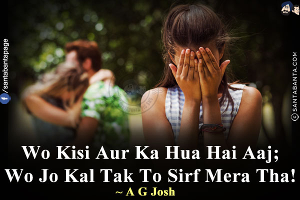 Wo Kisi Aur Ka Hua Hai Aaj;<br/>
Wo Jo Kal Tak To Sirf Mera Tha!