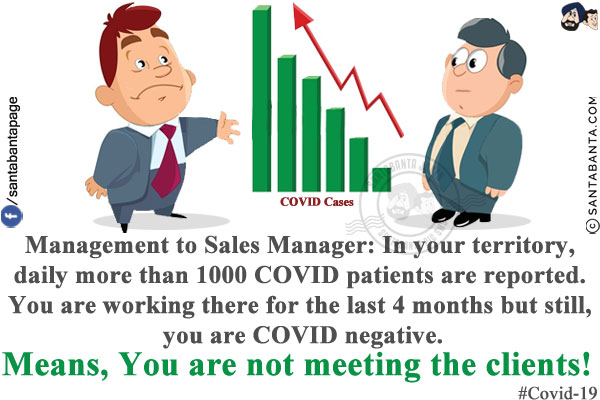 Management to Sales Manager: In your territory, daily more than 1000 COVID patients are reported. You are working there for the last 4 months but still, you are COVID negative.<br/>
Means, You are not meeting the clients!