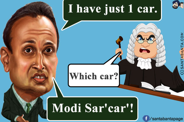 Anil Ambani: I have just 1 car.<br/>
UK Court: Which car?  <br/>
Anil Ambani: Modi Sar'car'!