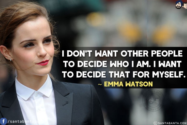 I don't want other people to decide who I am. I want to decide that for myself.