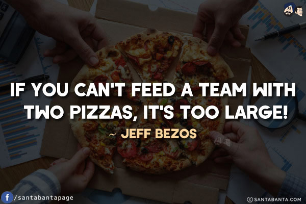 If you can't feed a team with two pizzas, it's too large!