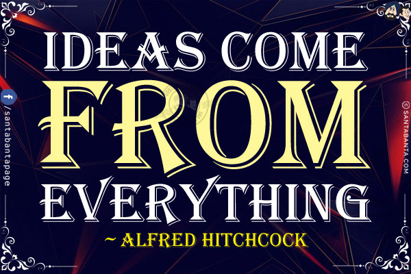 Ideas come from everything.