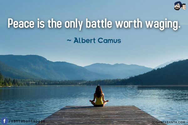 Peace is the only battle worth waging.