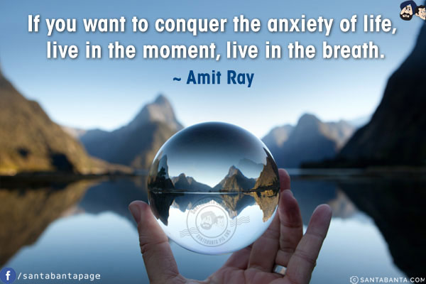 If you want to conquer the anxiety of life, live in the moment, live in the breath.