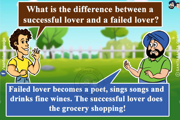 Banta: What is the difference between a successful lover and a failed lover?<br/>
Santa: Failed lover becomes a poet, sings songs and drinks fine wines. The successful lover does the grocery shopping!