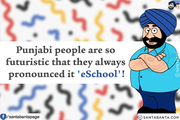 Punjabi people are so futuristic that they always pronounced it 'eSchool'!