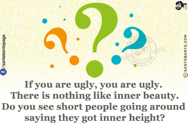 If you are ugly, you are ugly. There is nothing like inner beauty.<br/>
Do you see short people going around saying they got inner height?