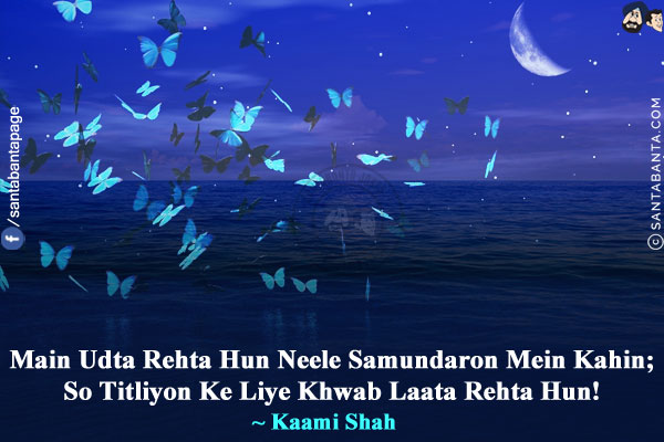 Main Udta Rehta Hun Neele Samundaron Mein Kahin;<br/>
So Titliyon Ke Liye Khwab Laata Rehta Hun!