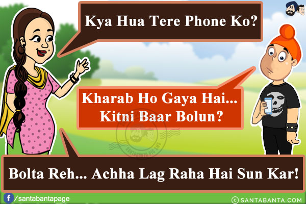 Jeeto: Kya Hua Tere Phone Ko?<br/>
Pappu: Kharab Ho Gaya Hai... Kitni Baar Bolun?<br/>
Jeeto: Bolta Reh... Achha Lag Raha Hai Sun Kar!