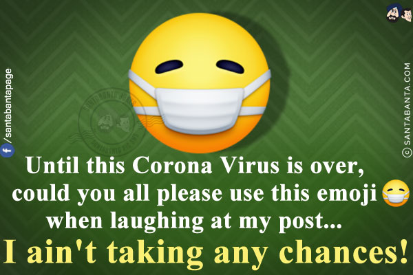 Until this Corona Virus is over, could you all please use this emoji 😷 when laughing at my post... I ain't taking any chances!