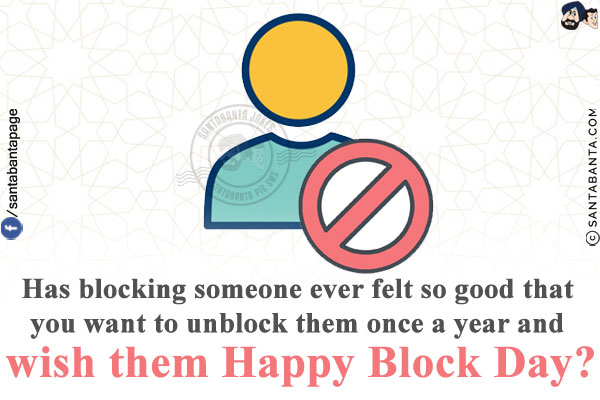 Has blocking someone ever felt so good that you want to unblock them once a year and wish them Happy Block Day?