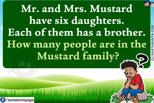 Mr. and Mrs. Mustard have six daughters. Each of them has a brother. How many people are in the Mustard family?