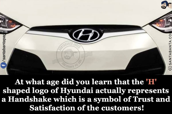 At what age did you learn that the 'H' shaped logo of Hyundai actually represents a Handshake which is a symbol of Trust and Satisfaction of the customers!