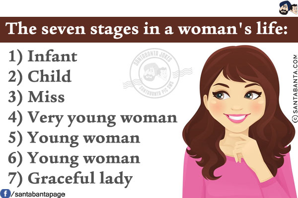 The seven stages in a woman's life:<br/><br/>

1) Infant<br/>
2) Child<br/>
3) Miss<br/>
4) Very young woman<br/>
5) Young woman<br/>
6) Young woman<br/>
7) Graceful lady