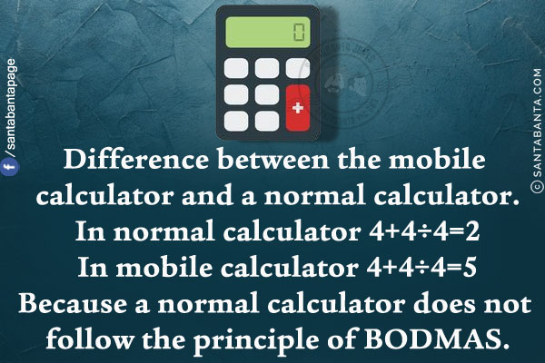 Difference between the mobile calculator and a normal calculator.<br/>
In normal calculator 4+4÷4=2<br/>
In mobile calculator 4+4÷4=5<br/>
Because a normal calculator does not follow the principle of BODMAS.