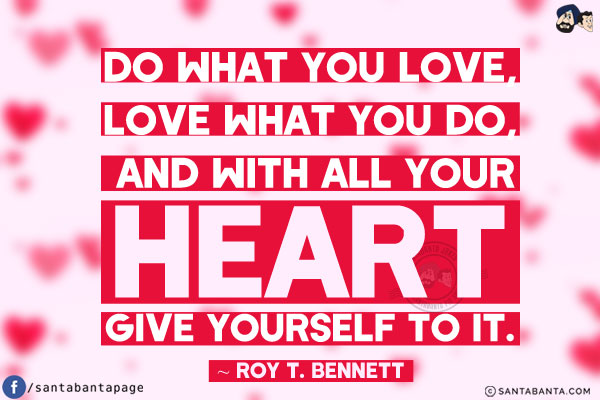 Do what you love, love what you do, and with all your heart give yourself to it.