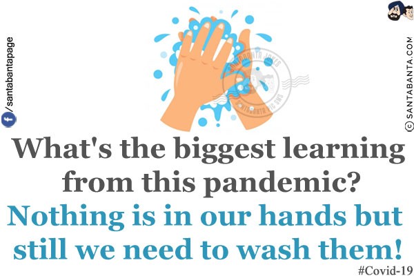 What's the biggest learning from this pandemic?<br/>
Nothing is in our hands but still we need to wash them!